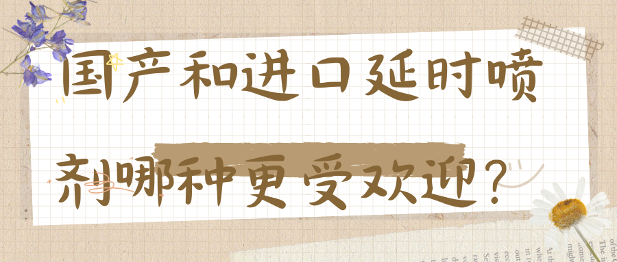 国产和进口延时喷剂哪种更受欢迎？
